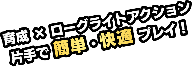 育成×ローグライトアクション　片手で 簡単・快適 プレイ！