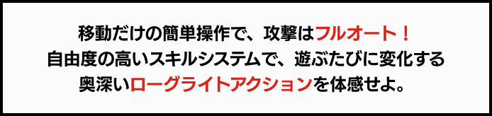 移動だけの簡単操作で、攻撃はフルオート！自由度の高いスキルシステムで、遊ぶたびに変化する奥深いローグライトアクションを体感せよ。