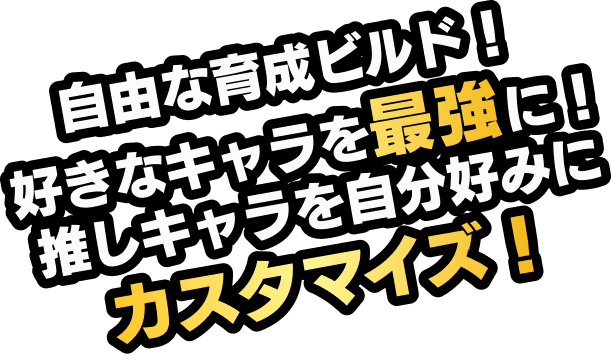 自由な育成ビルド！ 好きなキャラを最強に！推しキャラを自分好みにカスタマイズ！