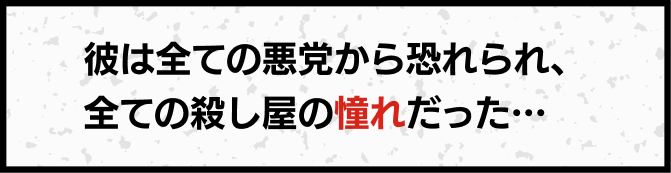 彼は全ての悪党から恐れられ、全ての殺し屋の憧れだった…
